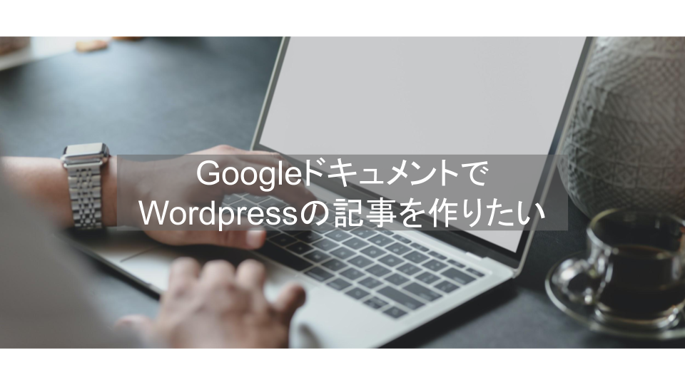 GoogleドキュメントでWordpressの記事を作りたい