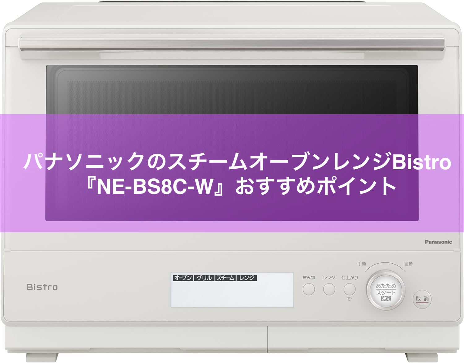 パナソニックのスチームオーブンレンジBistro『NE-BS8C-W』おすすめポイント